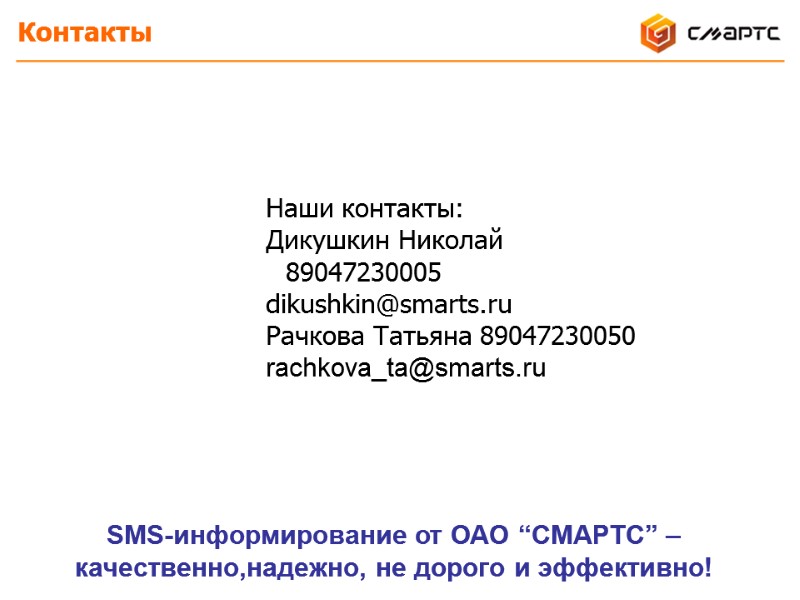 Контакты   Наши контакты: Дикушкин Николай 89047230005 dikushkin@smarts.ru Рачкова Татьяна 89047230050 rachkova_ta@smarts.ru SMS-информирование